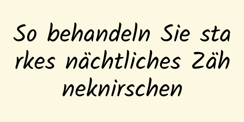 So behandeln Sie starkes nächtliches Zähneknirschen