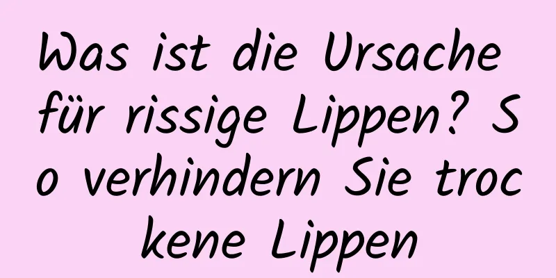 Was ist die Ursache für rissige Lippen? So verhindern Sie trockene Lippen