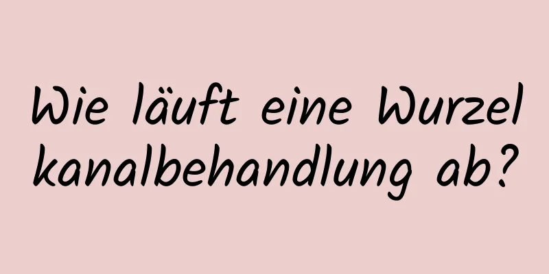 Wie läuft eine Wurzelkanalbehandlung ab?