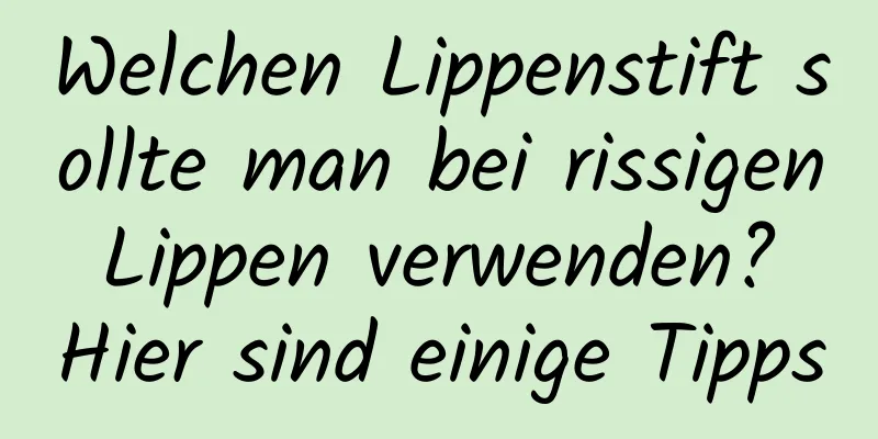 Welchen Lippenstift sollte man bei rissigen Lippen verwenden? Hier sind einige Tipps