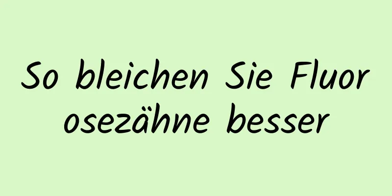 So bleichen Sie Fluorosezähne besser