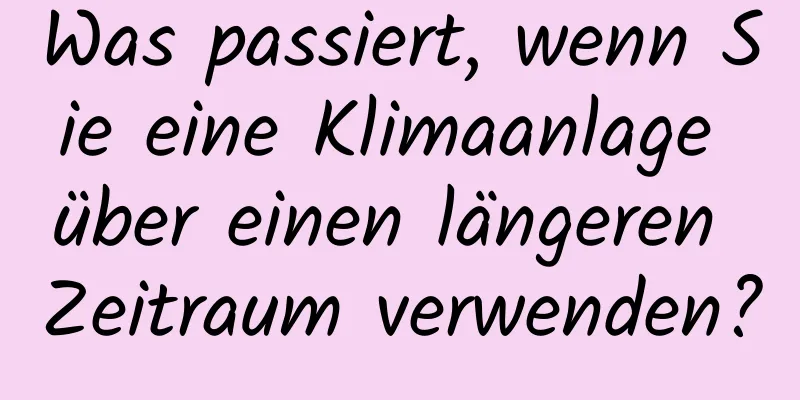 Was passiert, wenn Sie eine Klimaanlage über einen längeren Zeitraum verwenden?