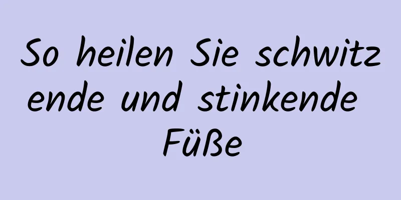 So heilen Sie schwitzende und stinkende Füße