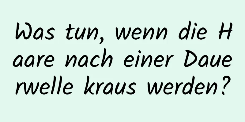 Was tun, wenn die Haare nach einer Dauerwelle kraus werden?