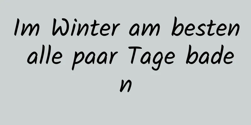 Im Winter am besten alle paar Tage baden