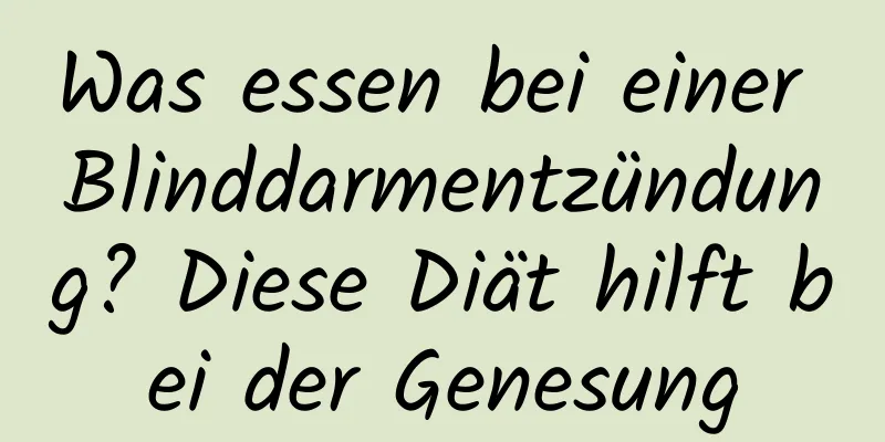Was essen bei einer Blinddarmentzündung? Diese Diät hilft bei der Genesung