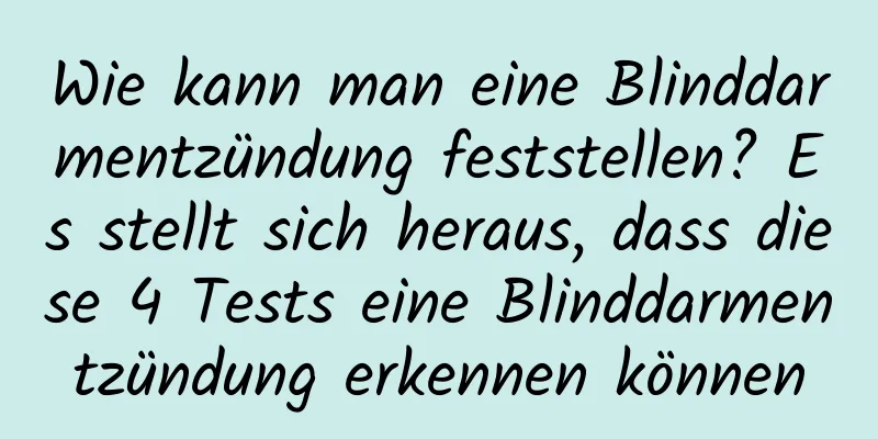 Wie kann man eine Blinddarmentzündung feststellen? Es stellt sich heraus, dass diese 4 Tests eine Blinddarmentzündung erkennen können