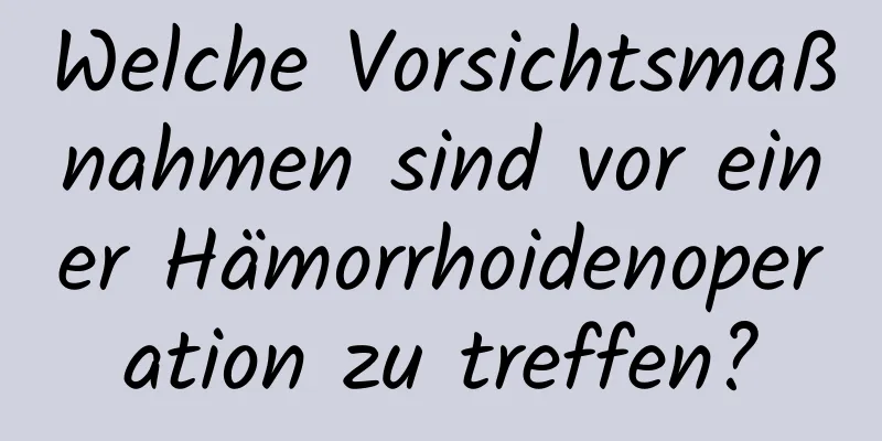 Welche Vorsichtsmaßnahmen sind vor einer Hämorrhoidenoperation zu treffen?