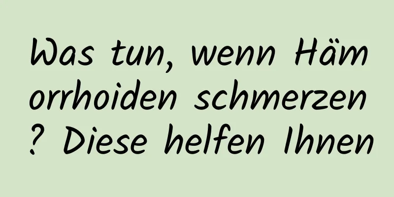 Was tun, wenn Hämorrhoiden schmerzen? Diese helfen Ihnen