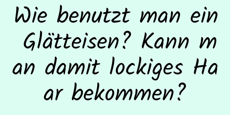Wie benutzt man ein Glätteisen? Kann man damit lockiges Haar bekommen?
