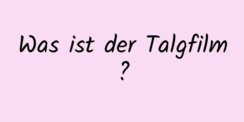 Was ist der Talgfilm?