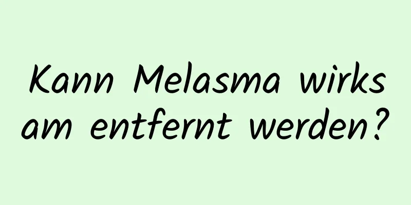 Kann Melasma wirksam entfernt werden?
