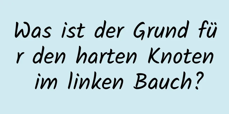 Was ist der Grund für den harten Knoten im linken Bauch?