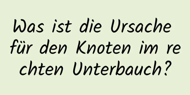 Was ist die Ursache für den Knoten im rechten Unterbauch?