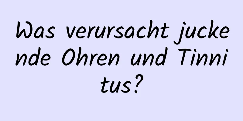 Was verursacht juckende Ohren und Tinnitus?