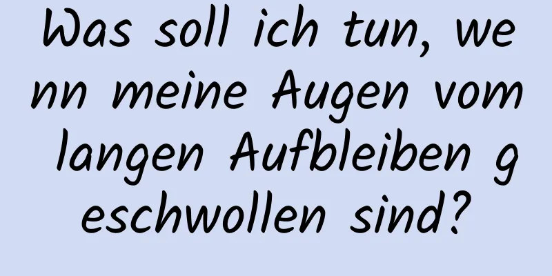 Was soll ich tun, wenn meine Augen vom langen Aufbleiben geschwollen sind?