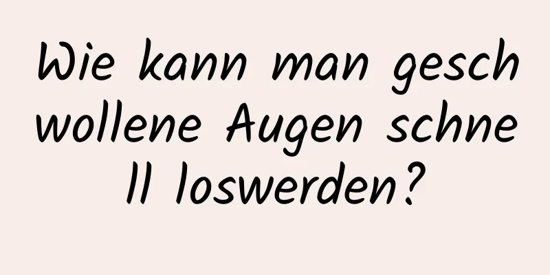 Wie kann man geschwollene Augen schnell loswerden?