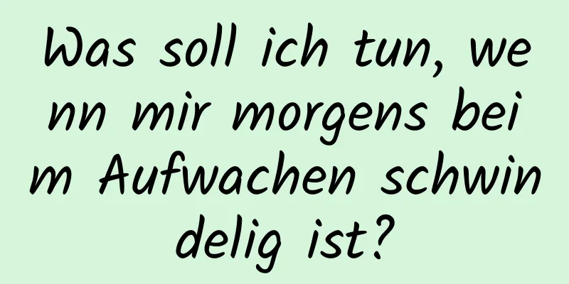 Was soll ich tun, wenn mir morgens beim Aufwachen schwindelig ist?