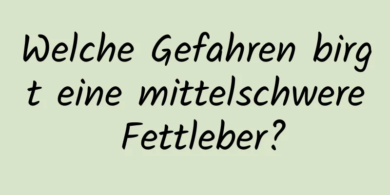 Welche Gefahren birgt eine mittelschwere Fettleber?