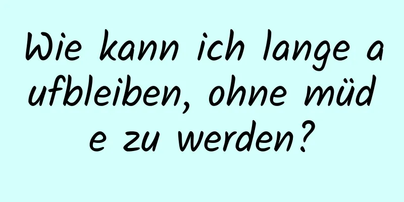 Wie kann ich lange aufbleiben, ohne müde zu werden?