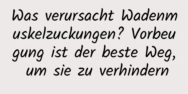 Was verursacht Wadenmuskelzuckungen? Vorbeugung ist der beste Weg, um sie zu verhindern