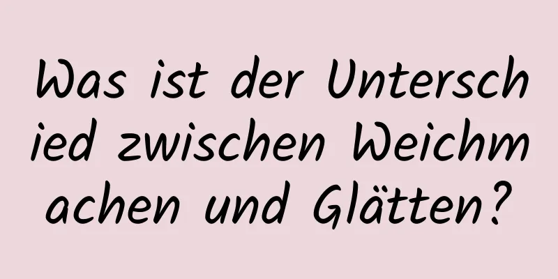 Was ist der Unterschied zwischen Weichmachen und Glätten?