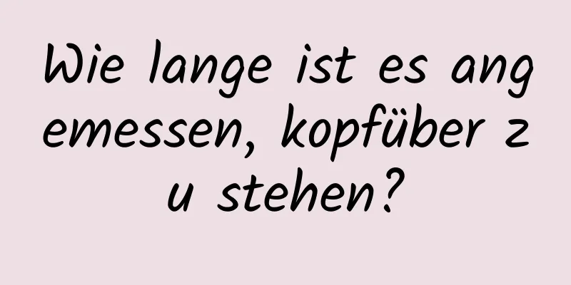 Wie lange ist es angemessen, kopfüber zu stehen?