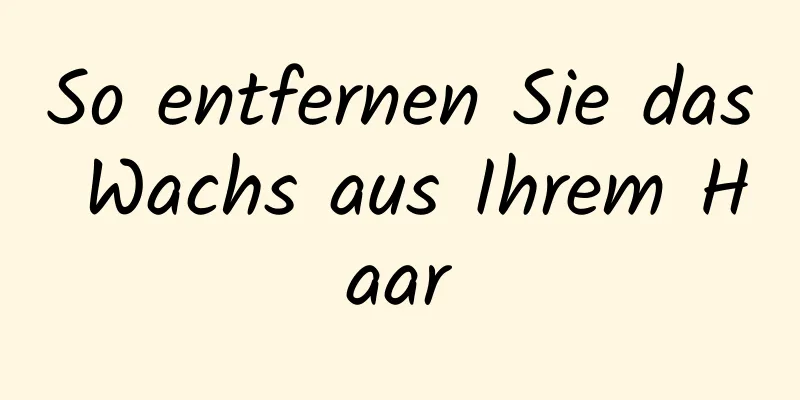 So entfernen Sie das Wachs aus Ihrem Haar