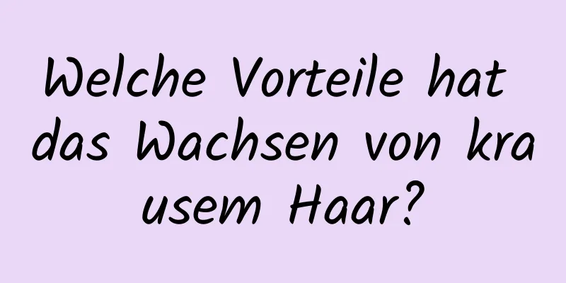 Welche Vorteile hat das Wachsen von krausem Haar?
