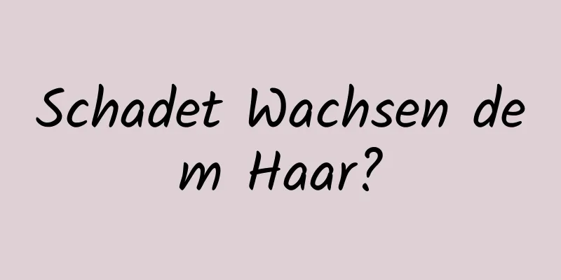 Schadet Wachsen dem Haar?