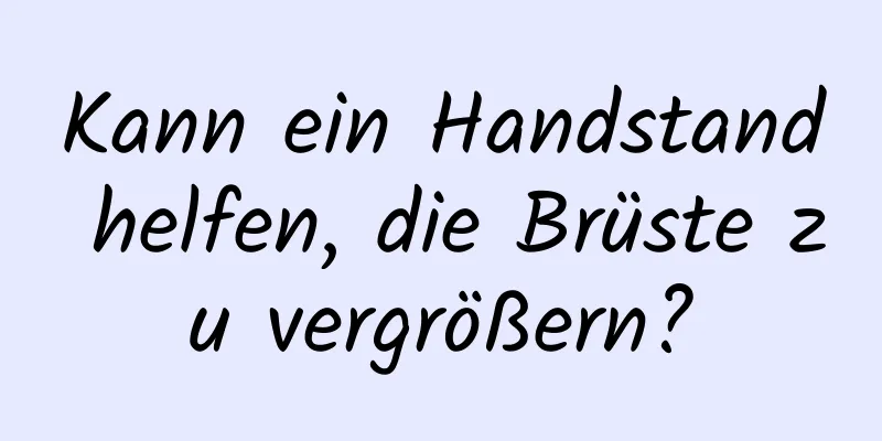 Kann ein Handstand helfen, die Brüste zu vergrößern?