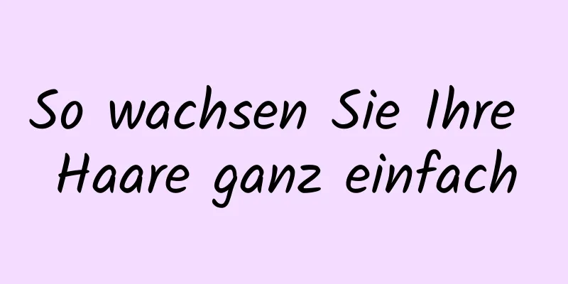 So wachsen Sie Ihre Haare ganz einfach