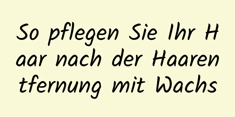So pflegen Sie Ihr Haar nach der Haarentfernung mit Wachs