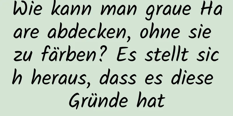 Wie kann man graue Haare abdecken, ohne sie zu färben? Es stellt sich heraus, dass es diese Gründe hat