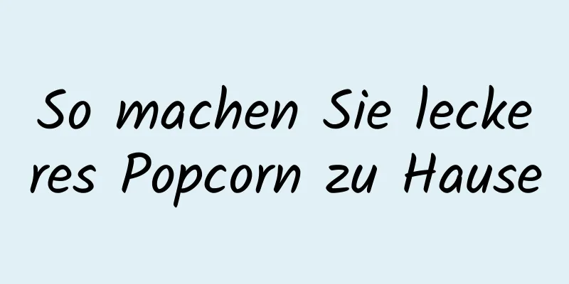 So machen Sie leckeres Popcorn zu Hause