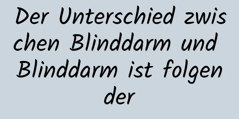 Der Unterschied zwischen Blinddarm und Blinddarm ist folgender