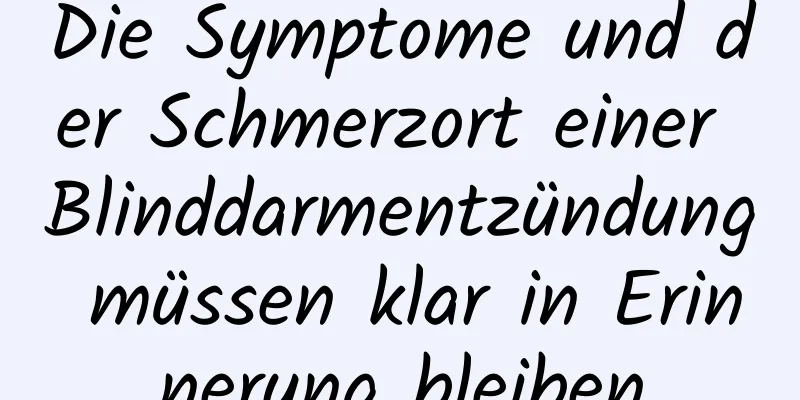 Die Symptome und der Schmerzort einer Blinddarmentzündung müssen klar in Erinnerung bleiben