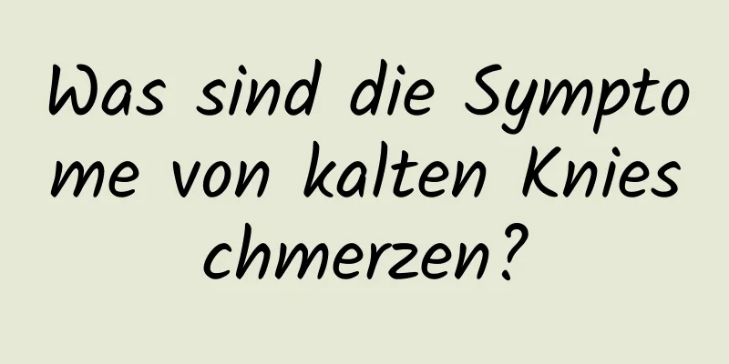 Was sind die Symptome von kalten Knieschmerzen?