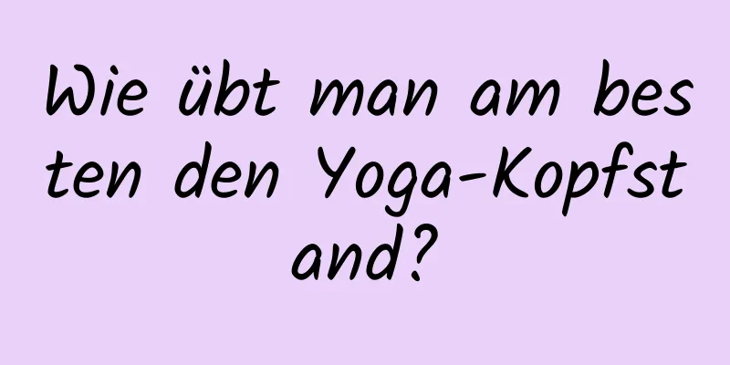 Wie übt man am besten den Yoga-Kopfstand?