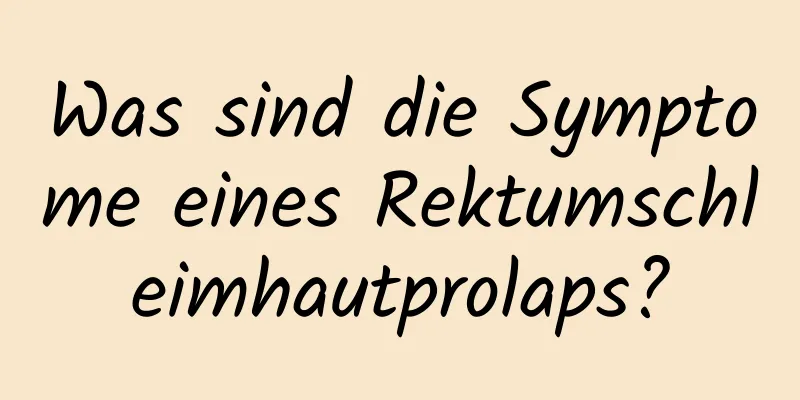 Was sind die Symptome eines Rektumschleimhautprolaps?