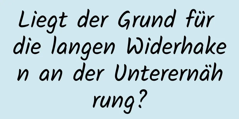 Liegt der Grund für die langen Widerhaken an der Unterernährung?