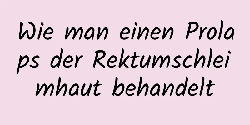 Wie man einen Prolaps der Rektumschleimhaut behandelt