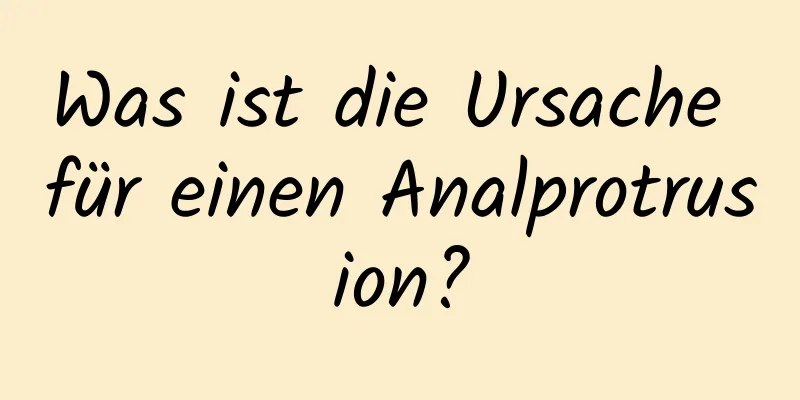 Was ist die Ursache für einen Analprotrusion?