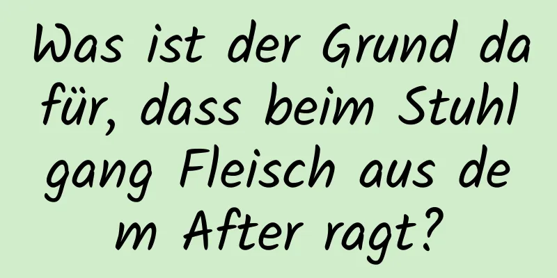 Was ist der Grund dafür, dass beim Stuhlgang Fleisch aus dem After ragt?