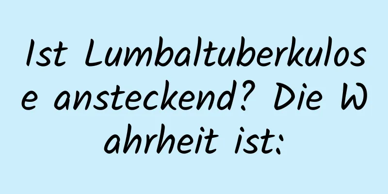 Ist Lumbaltuberkulose ansteckend? Die Wahrheit ist: