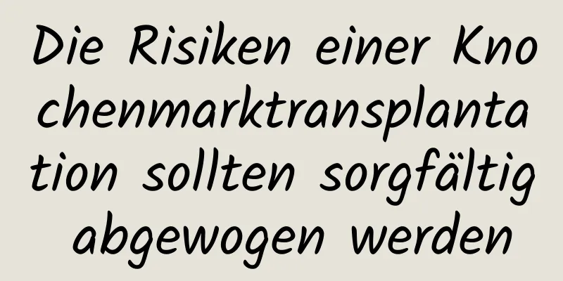 Die Risiken einer Knochenmarktransplantation sollten sorgfältig abgewogen werden
