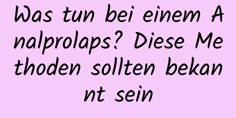 Was tun bei einem Analprolaps? Diese Methoden sollten bekannt sein