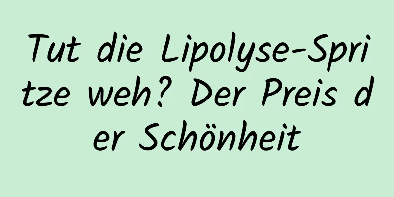 Tut die Lipolyse-Spritze weh? Der Preis der Schönheit