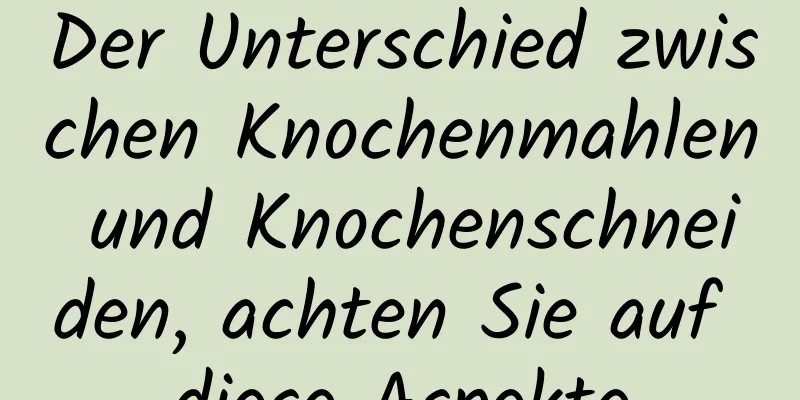 Der Unterschied zwischen Knochenmahlen und Knochenschneiden, achten Sie auf diese Aspekte