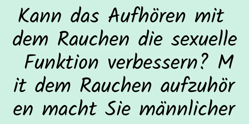 Kann das Aufhören mit dem Rauchen die sexuelle Funktion verbessern? Mit dem Rauchen aufzuhören macht Sie männlicher